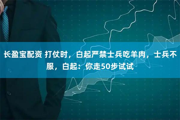 长盈宝配资 打仗时，白起严禁士兵吃羊肉，士兵不服，白起：你走50步试试