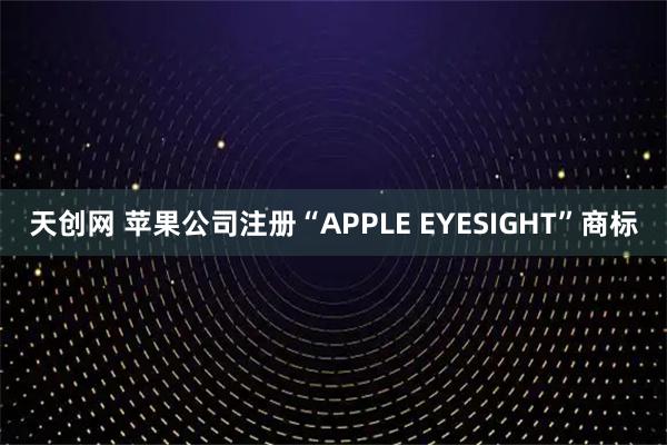天创网 苹果公司注册“APPLE EYESIGHT”商标