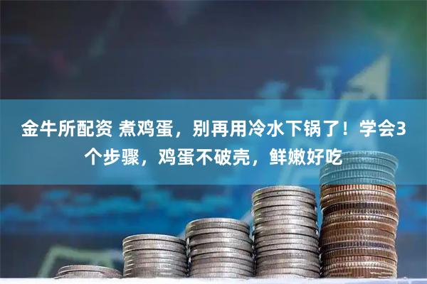 金牛所配资 煮鸡蛋，别再用冷水下锅了！学会3个步骤，鸡蛋不破壳，鲜嫩好吃