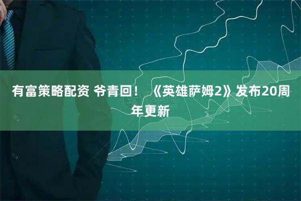 有富策略配资 爷青回！ 《英雄萨姆2》发布20周年更新