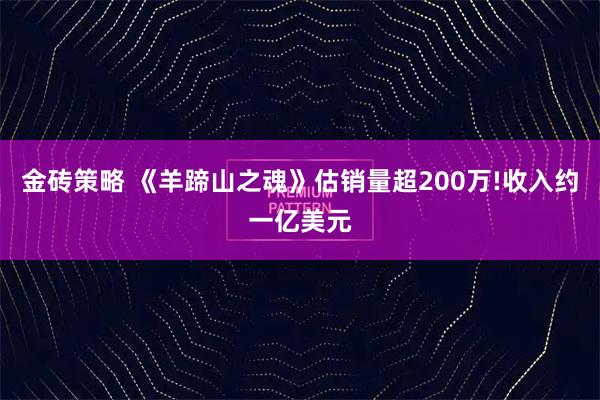 金砖策略 《羊蹄山之魂》估销量超200万!收入约一亿美元