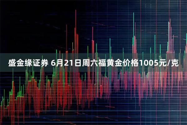 盛金缘证券 6月21日周六福黄金价格1005元/克