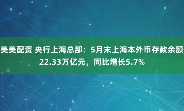 美美配资 央行上海总部:5月末上海本外币存款余额22.33万亿元,同比增长5.7%