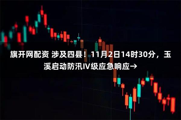 旗开网配资 涉及四县！11月2日14时30分，玉溪启动防汛Ⅳ级应急响应→