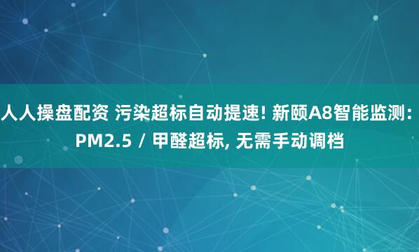 人人操盘配资 污染超标自动提速! 新颐A8智能监测: PM2.5 / 甲醛超标, 无需手动调档