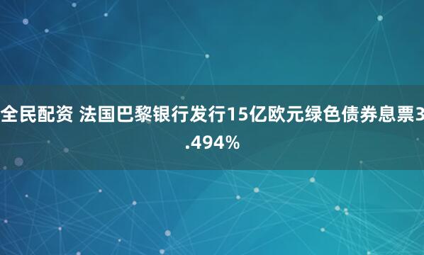 全民配资 法国巴黎银行发行15亿欧元绿色债券息票3.494%
