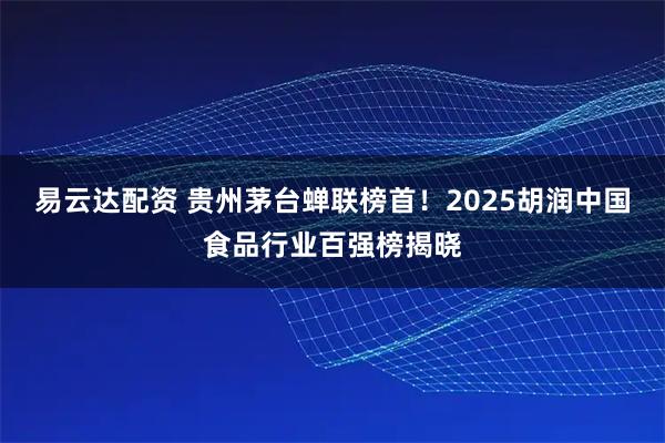 易云达配资 贵州茅台蝉联榜首！2025胡润中国食品行业百强榜揭晓