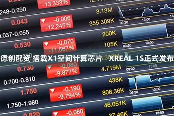 德创配资 搭载X1空间计算芯片   XREAL 1S正式发布