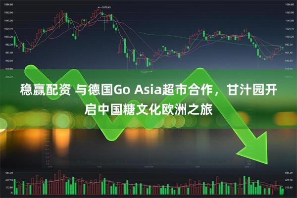 稳赢配资 与德国Go Asia超市合作，甘汁园开启中国糖文化欧洲之旅